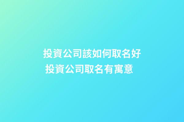 投資公司該如何取名好 投資公司取名有寓意-第1張-公司起名-玄機派